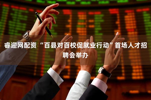 睿迎网配资 “百县对百校促就业行动”首场人才招聘会举办