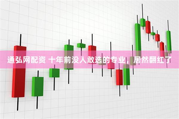 通弘网配资 十年前没人敢选的专业，居然翻红了