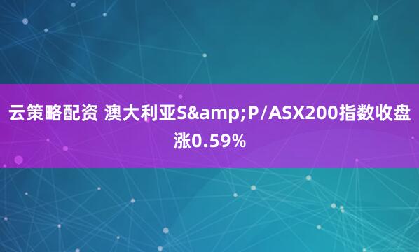 云策略配资 澳大利亚S&P/ASX200指数收盘涨0.59%