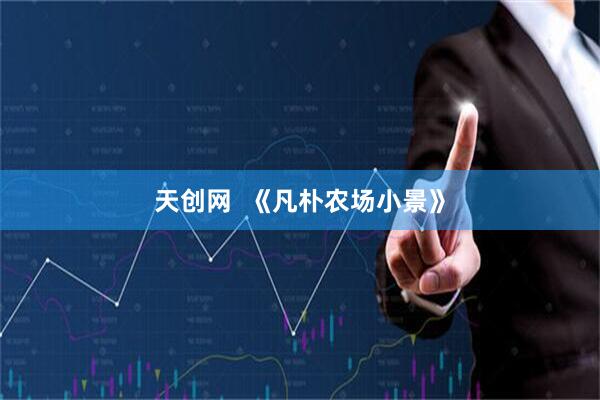 天创网  《凡朴农场小景》