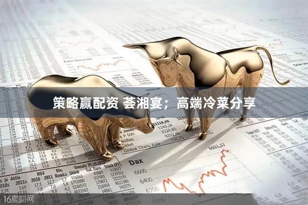 策略赢配资 荟湘宴；高端冷菜分享