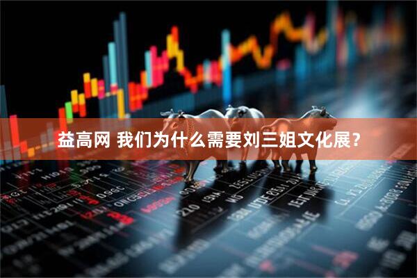益高网 我们为什么需要刘三姐文化展？