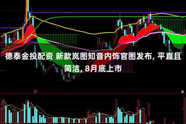 德泰金投配资 新款岚图知音内饰官图发布, 平直且简洁, 8月底上市