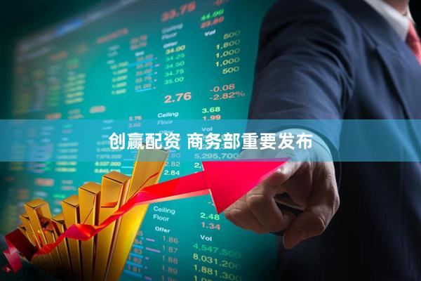 创赢配资 商务部重要发布