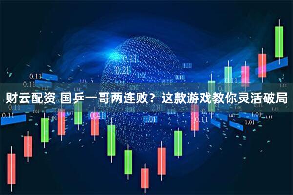 财云配资 国乒一哥两连败？这款游戏教你灵活破局