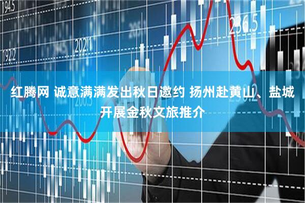 红腾网 诚意满满发出秋日邀约 扬州赴黄山、盐城开展金秋文旅推介