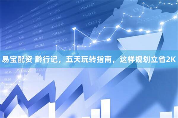 易宝配资 黔行记，五天玩转指南，这样规划立省2K