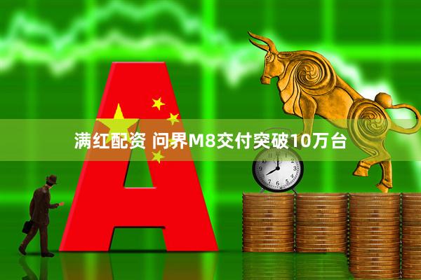 满红配资 问界M8交付突破10万台