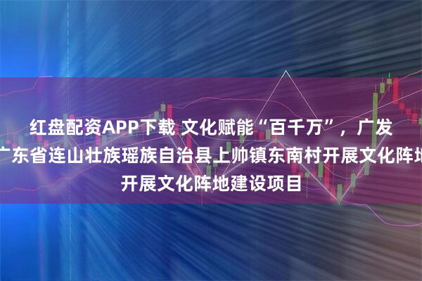 红盘配资APP下载 文化赋能“百千万”,广发期货资助广东省连山壮族瑶族自治县上帅镇东南村开展文化阵地建设项目