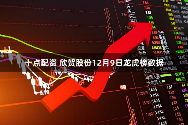 十点配资 欣贺股份12月9日龙虎榜数据