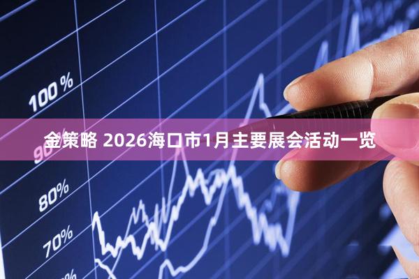 金策略 2026海口市1月主要展会活动一览