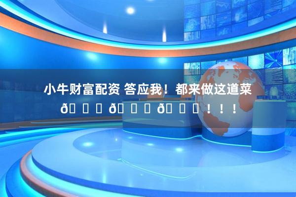 小牛财富配资 答应我！都来做这道菜👍👍👍！！！