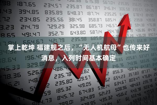 掌上乾坤 福建舰之后，“无人机航母”也传来好消息，入列时间基本确定