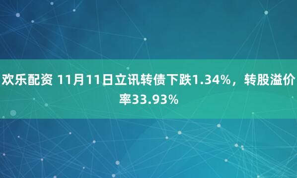 欢乐配资 11月11日立讯转债下跌1.34%，转股溢价率33.93%